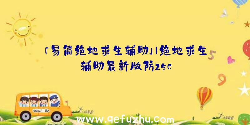 「易简绝地求生辅助」|绝地求生辅助最新版防25c